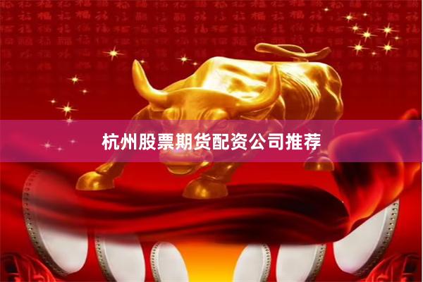 杭州股票期货配资公司推荐