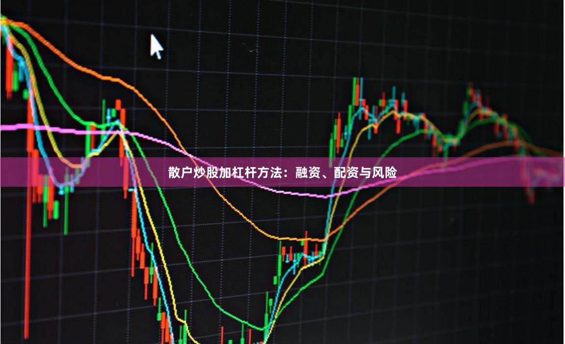 散户炒股加杠杆方法：融资、配资与风险