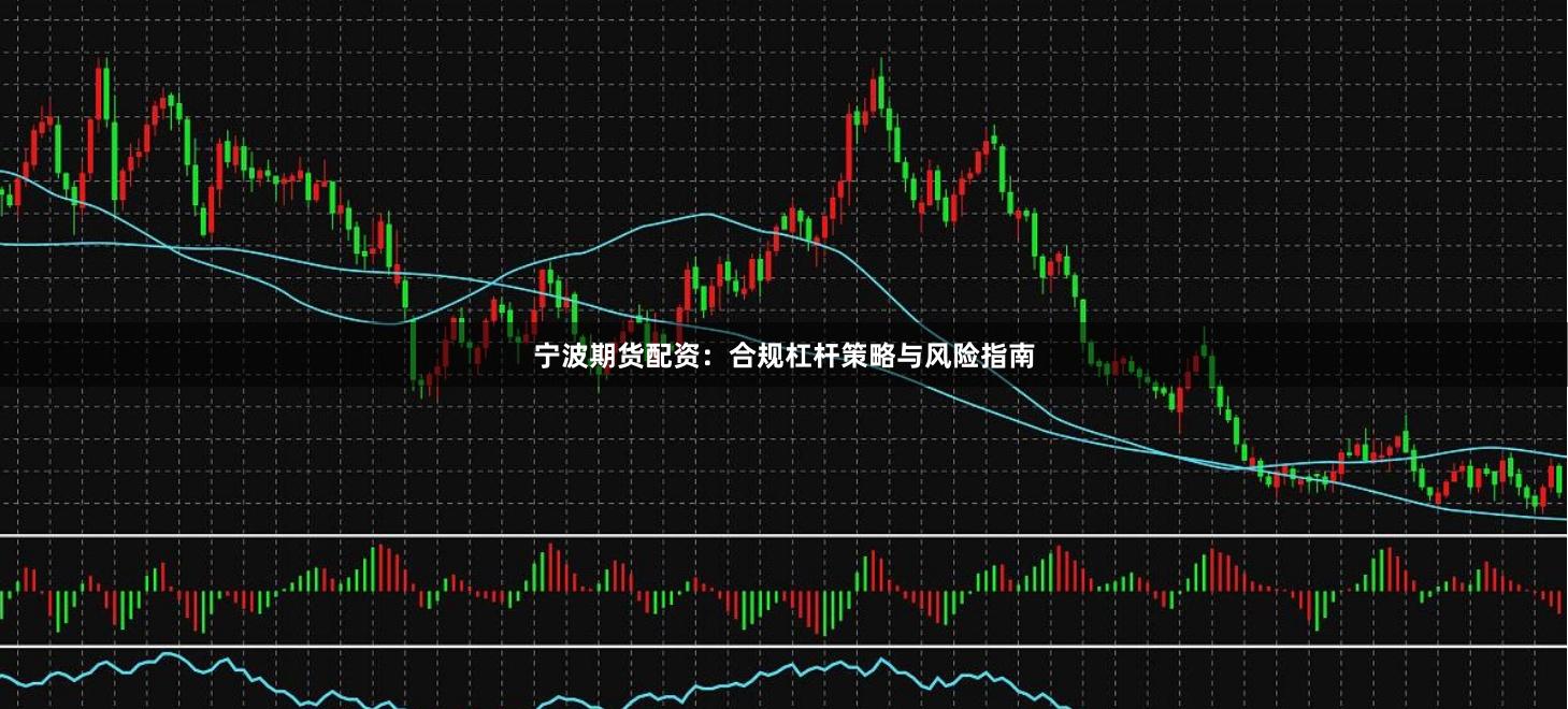 宁波期货配资：合规杠杆策略与风险指南