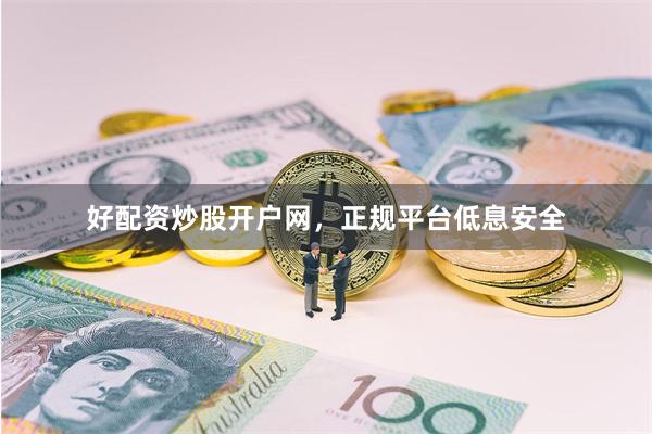 好配资炒股开户网，正规平台低息安全