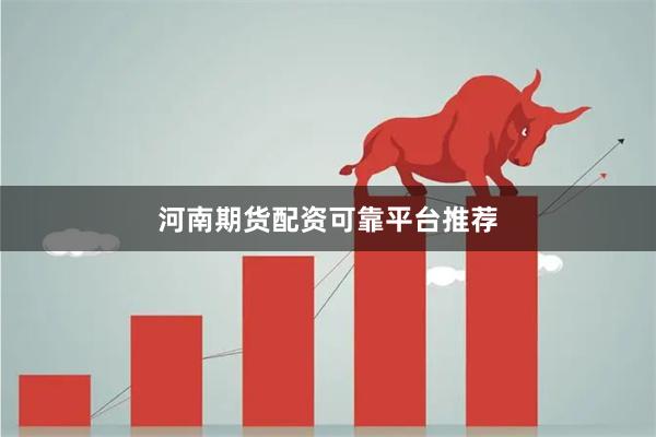 河南期货配资可靠平台推荐