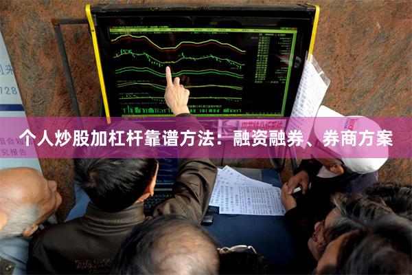 个人炒股加杠杆靠谱方法：融资融券、券商方案