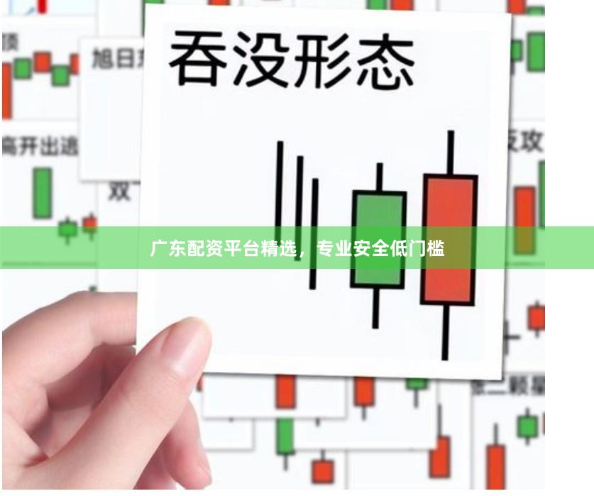 广东配资平台精选，专业安全低门槛