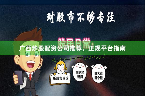 广西炒股配资公司推荐,正规平台指南