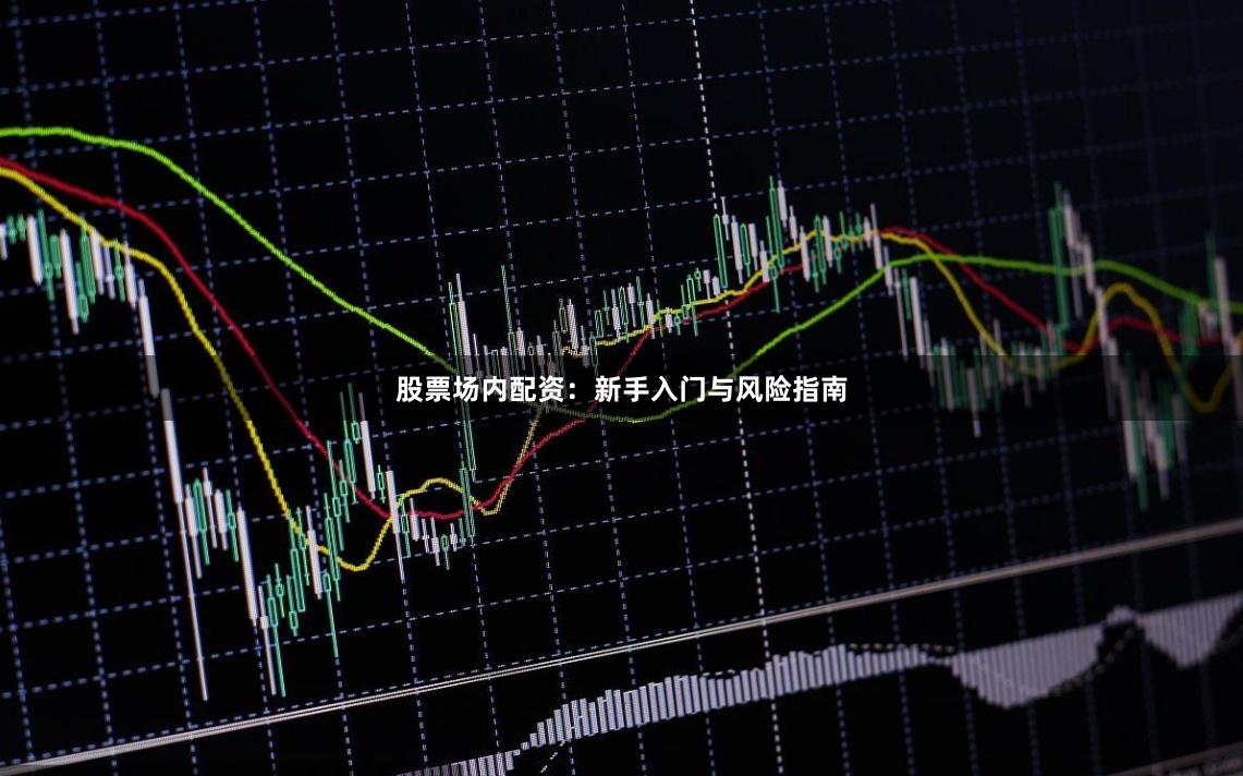 股票场内配资：新手入门与风险指南