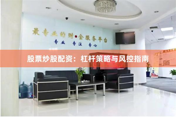 股票炒股配资：杠杆策略与风控指南