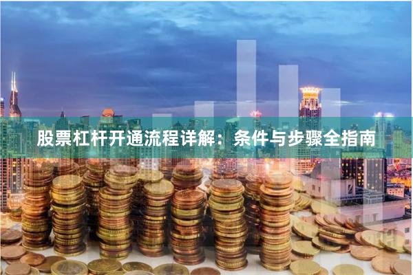 股票杠杆开通流程详解：条件与步骤全指南