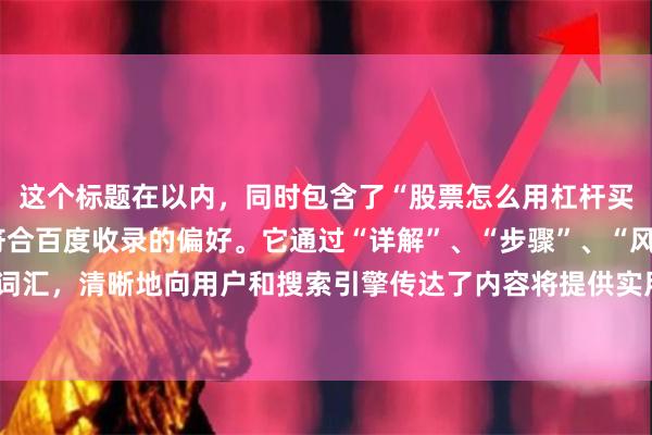 这个标题在以内，同时包含了“股票怎么用杠杆买”这个核心关键词，符合百度收录的偏好。它通过“详解”、“步骤”、“风险”、“平台选择”等词汇，清晰地向用户和搜索引擎传达了内容将提供实用、全面的指导信息，有助于提高点击率和收录效果。