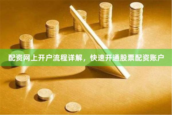 配资网上开户流程详解，快速开通股票配资账户