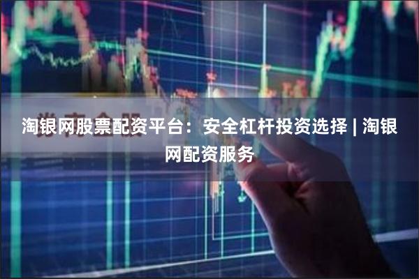 淘银网股票配资平台：安全杠杆投资选择 | 淘银网配资服务