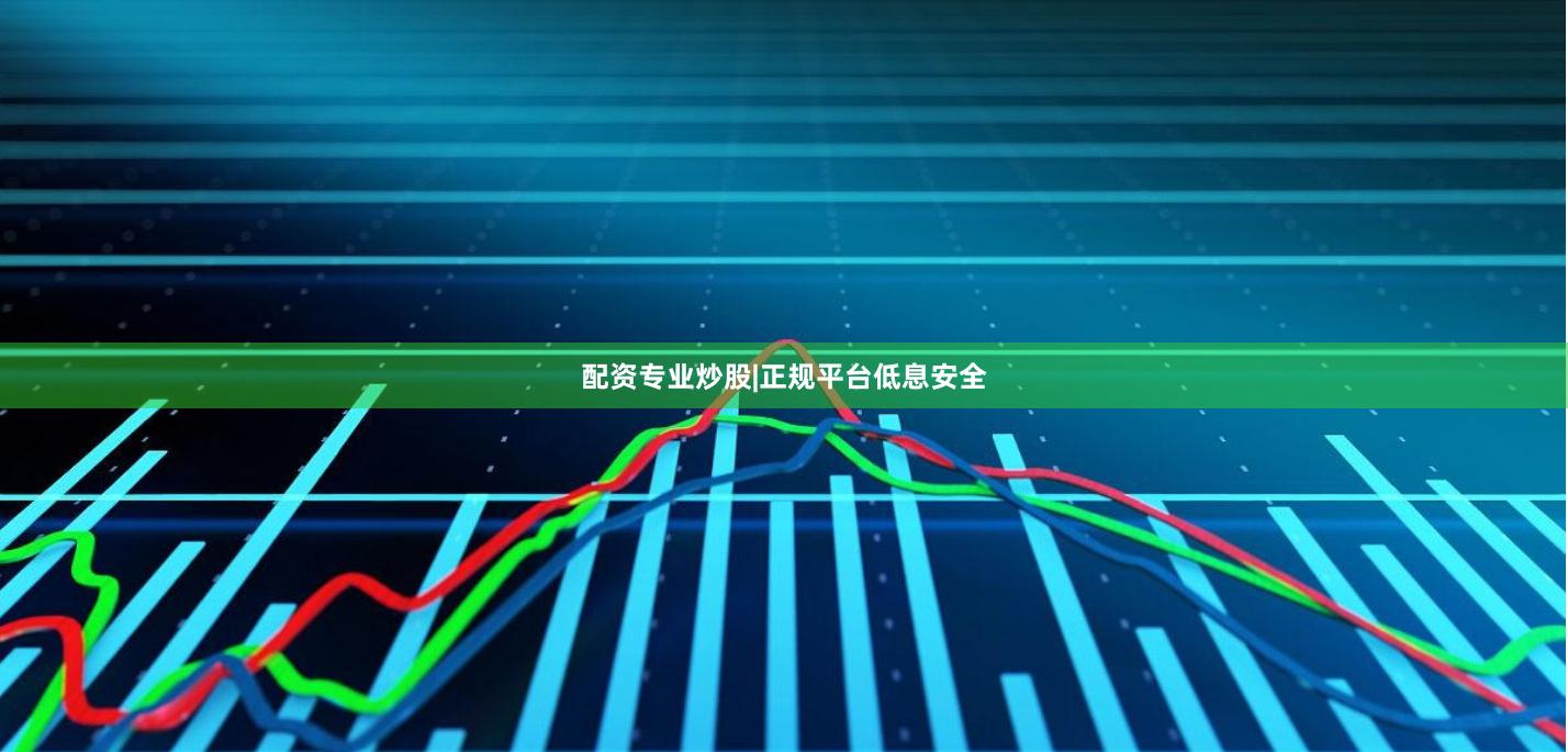 配资专业炒股|正规平台低息安全