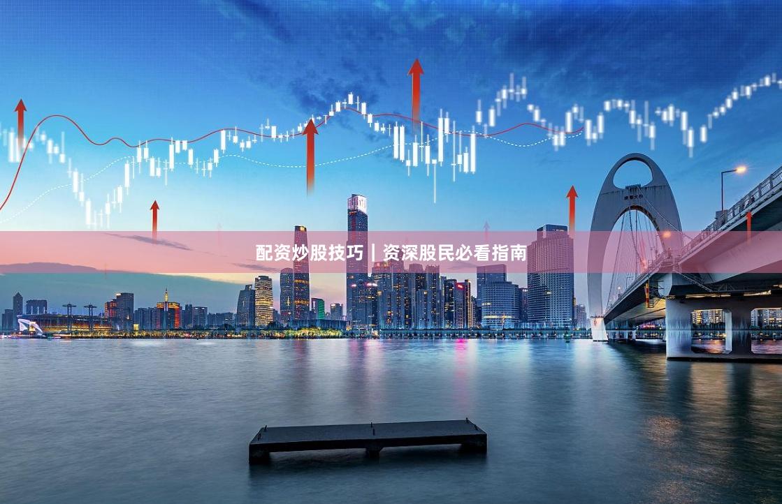 配资炒股技巧｜资深股民必看指南