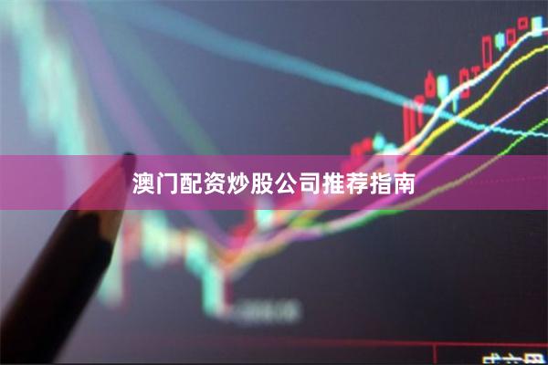 澳门配资炒股公司推荐指南
