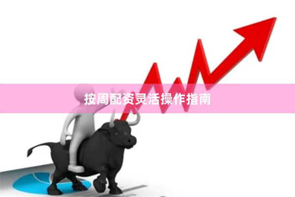 按周配资灵活操作指南