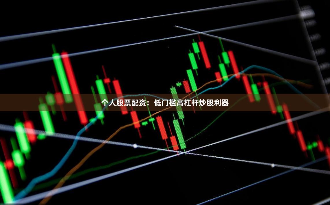 个人股票配资：低门槛高杠杆炒股利器