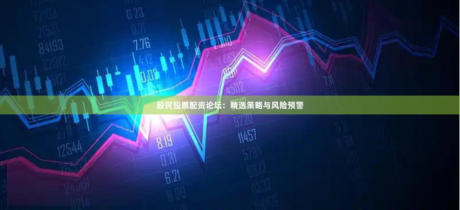 股民股票配资论坛：精选策略与风险预警