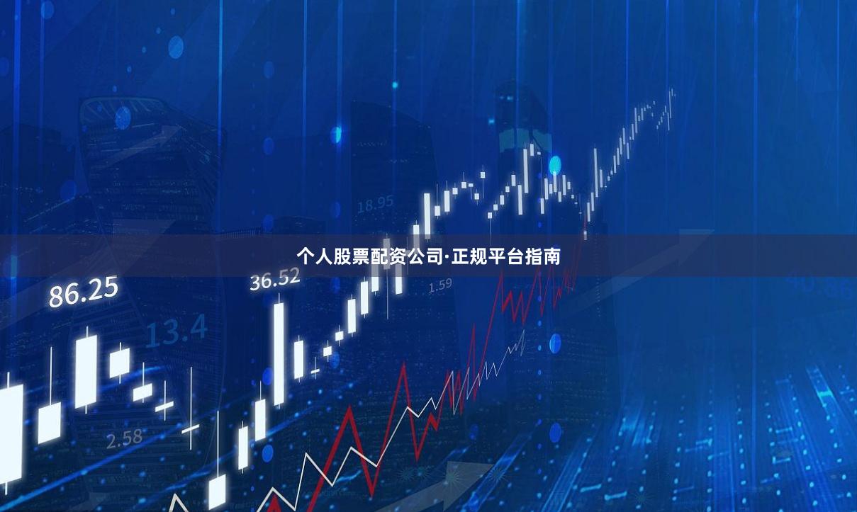 个人股票配资公司·正规平台指南