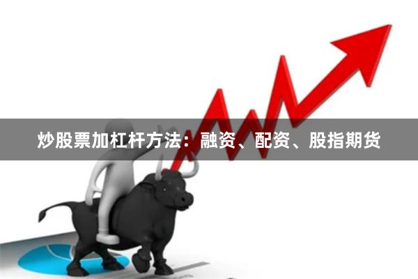 炒股票加杠杆方法：融资、配资、股指期货