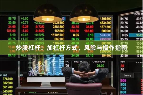 炒股杠杆：加杠杆方式、风险与操作指南