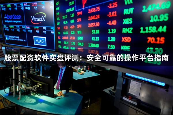股票配资软件实盘评测：安全可靠的操作平台指南