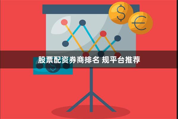 股票配资券商排名 规平台推荐