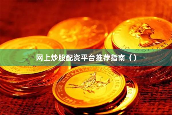 网上炒股配资平台推荐指南（）