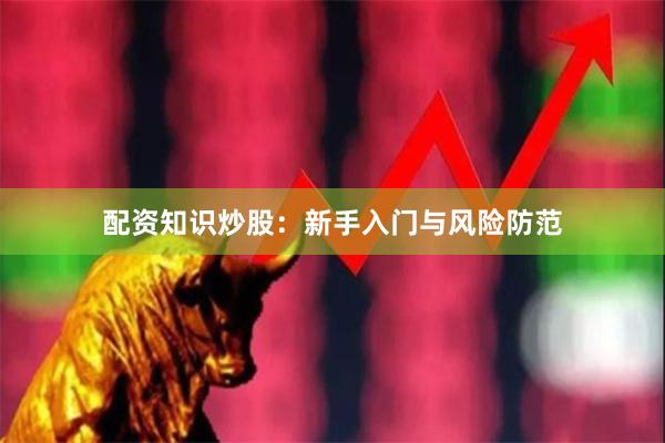 配资知识炒股：新手入门与风险防范